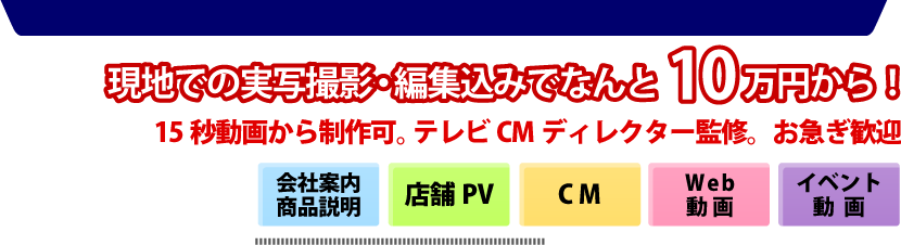 現地での実写撮影・編集込みでなんと10万円から！15秒動画から制作可。 テレビCMディレクター監修。お急ぎ歓迎。会社案内・商品説明、店舗PV、CM、Web動画、イベント動画