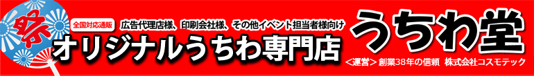 うちわ堂　大量ロット大歓迎！ 広告代理店様、印刷会社様、その他イベント担当者様向け　名入れうちわ専門店　オリジナルデザインうちわもOK!　創業24年の信頼　株式会社コスモテック